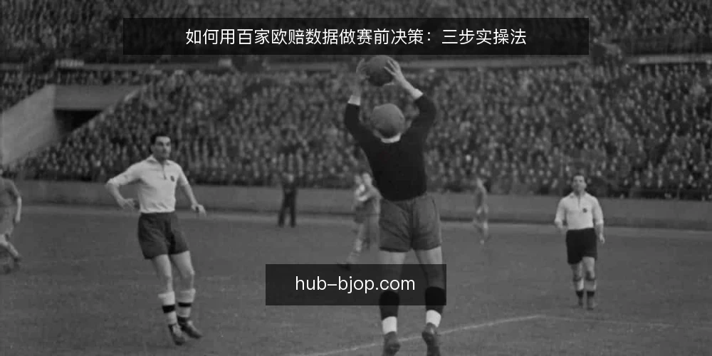 如何用百家欧赔数据做赛前决策:三步实操法 — 场景设定:赛前两小时的数据准备 配图