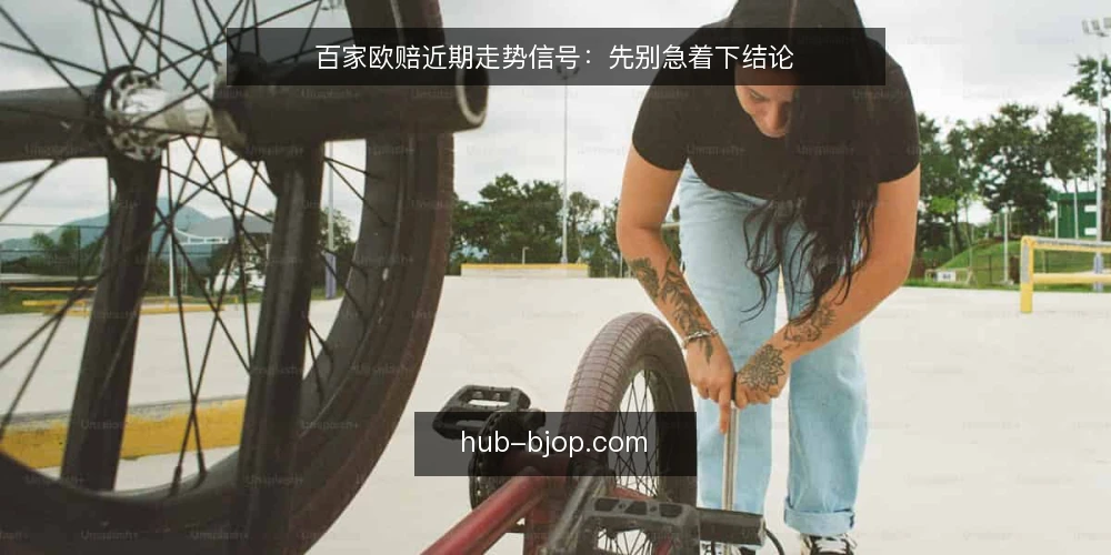 百家欧赔近期走势信号:先别急着下结论 — 眼下的欧赔走势为何更容易被误读 配图