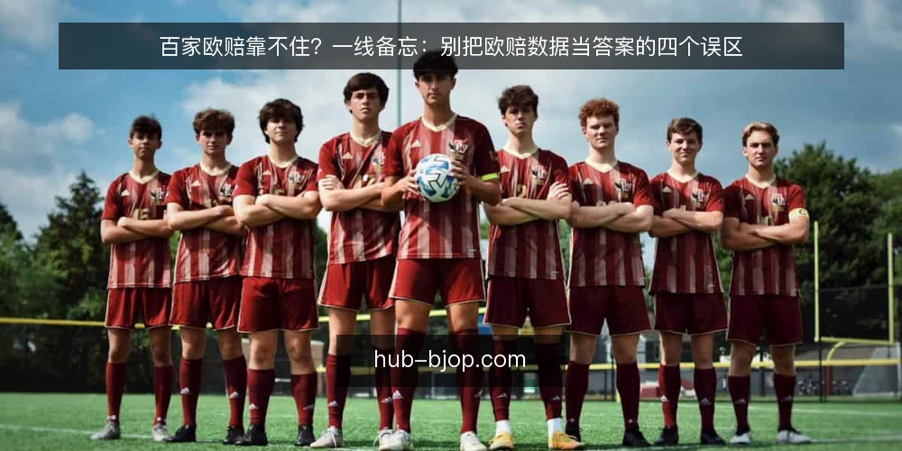 百家欧赔靠不住？一线备忘：别把欧赔数据当答案的四个误区 — 一线信号：哪些欧赔数据值得先看 配图